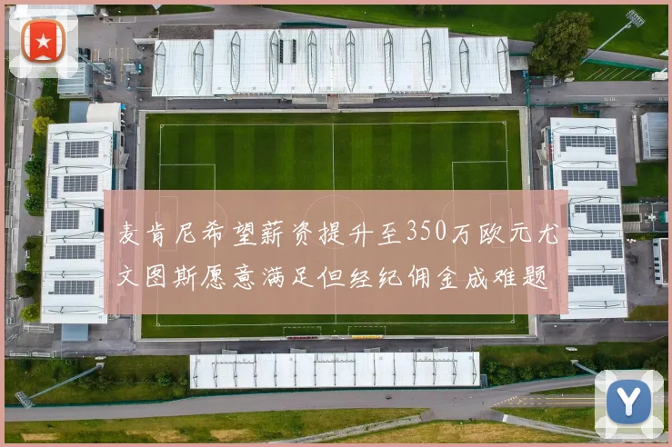 麦肯尼希望薪资提升至350万欧元尤文图斯愿意满足但经纪佣金成难题