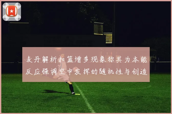 麦丹解析扣篮增多现象称其为本能反应强调空中发挥的随机性与创造力