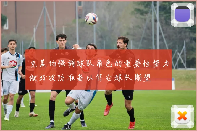 克莱伯强调球队角色的重要性努力做好攻防准备以符合球队期望