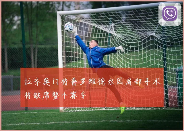 拉齐奥门将普罗维德尔因肩部手术将缺席整个赛季