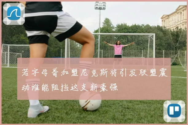 若字母哥加盟尼克斯将引发联盟震动谁能阻挡这支新豪强