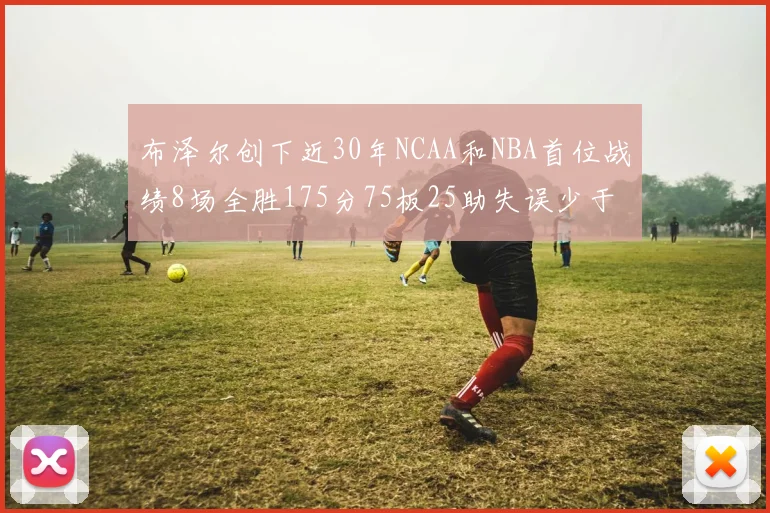 布泽尔创下近30年NCAA和NBA首位战绩8场全胜175分75板25助失误少于10