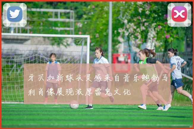 牙买加新球衣灵感来自音乐鲍勃马利肖像展现浓厚雷鬼文化