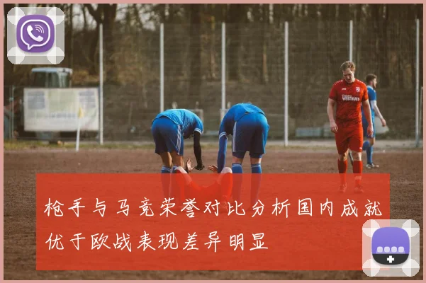 枪手与马竞荣誉对比分析国内成就优于欧战表现差异明显