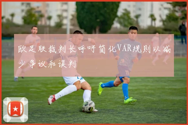欧足联裁判长呼吁简化VAR规则以减少争议和误判