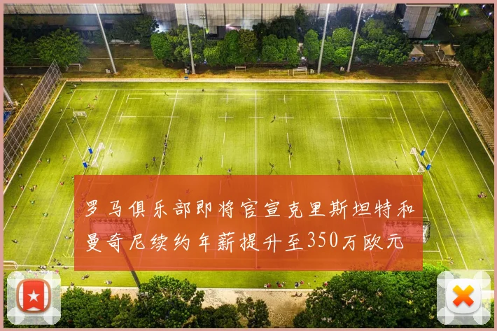 罗马俱乐部即将官宣克里斯坦特和曼奇尼续约年薪提升至350万欧元